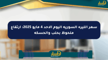سعر الليرة السورية اليوم الأحد 4 مايو 2025: ارتفاع ملحوظ بحلب والحسكة